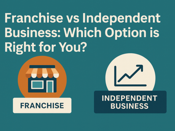 Franchise vs Independent Business Which Option is Right for You